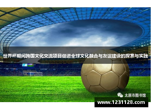 世界杯期间跨国文化交流项目促进全球文化融合与友谊建设的探索与实践